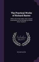 The Practical Works Of Richard Baxter: With A Life Of The Author And A Critical Examination Of His Writings By William Orme, Volume 2... 184902569X Book Cover