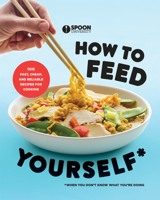 How to Feed Yourself: 100 Fast, Cheap, and Reliable Recipes for Cooking When You Don't Know What You're Doing 0525573739 Book Cover