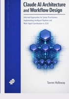 Claude AI Architecture and Workflow Design: Informed Approaches for Senior Practitioners Implementing Intelligent Pipelines and Multi-Agent Coordination in 2026 B0GQQ977Q1 Book Cover