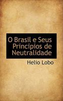 O Brasil E Seus Principios de Neutralidade (1914) 1103756362 Book Cover