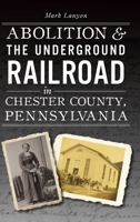 Abolition & the Underground Railroad in Chester County, Pennsylvania 1467150258 Book Cover