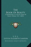 The Book Of Beauty: Comprising A Collection Of Tales, Poems, Etc. 1148644687 Book Cover