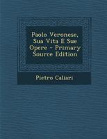 Paolo Veronese, Sua Vita E Sue Opere - Primary Source Edition 1016120222 Book Cover