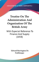 Treatise on the Administration and Organization of the British Army: With Especial References to Finance and Supply 1165164051 Book Cover