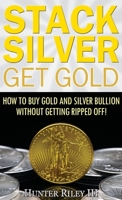 Stack Silver Get Gold: How to Buy Gold and Silver Bullion without Getting Ripped Off! 0692993975 Book Cover