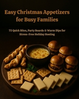 Easy Appetizers for Busy Families: 75 Quick Bites, Party Boards & Warm Dips for Stress-Free Holiday Hosting B0GWZGVC3Q Book Cover