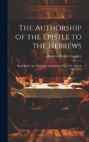 The Authorship of the Epistle to the Hebrews: Read Before the Ministerial Association of Erie, Pa., March 30th, 1914 1020491191 Book Cover