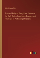Practical Religion. Being Plain Papers on the Daily Duties, Experience, Dangers, and Privileges of Professing Christians 3385358264 Book Cover