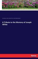 A Tribute to the Memory of Joseph White (Classic Reprint) 3337340393 Book Cover