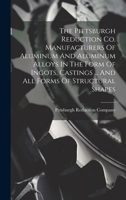 The Pittsburgh Reduction Co. Manufacturers Of Aluminum And Aluminum Alloys In The Form Of Ingots, Castings ... And All Forms Of Structural Shapes 1019712899 Book Cover