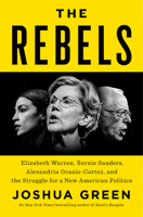 The Rebels: Elizabeth Warren, Bernie Sanders, Alexandria Ocasio-Cortez, and the Struggle for a New American Politics 0525560246 Book Cover