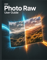 ON1 Photo RAW User Guide: A Comprehensive and Detailed Manual for Photographers and Creatives for Beginners and Seniors, Troubleshooting Tips, and Advanced Settings Explained B0FLK495CT Book Cover