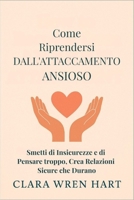 Come Riprendersi Dall'attaccamento Ansioso: Smetti di Insicurezze e di Pensare troppo, Crea Relazioni Sicure che Durano (Italian Edition) B0FM43LL8C Book Cover