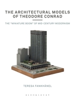 The Architectural Models of Theodore Conrad: The Miniature Boom of Mid-Century Modernism 1350152838 Book Cover