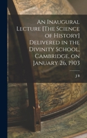 An Inaugural Lecture [The Science of History] Delivered in the Divinity School, Cambridge, on January 26, 1903 101853105X Book Cover