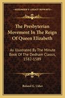 The Presbyterian Movement In The Reign Of Queen Elizabeth: As Illustrated By The Minute Book Of The Dedham Classis, 1582-1589 116323009X Book Cover