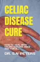 CELIAC DISEASE CURE: HOW TO DEAL WITH CELIAC DISEASE ONCE AND FOR ALL B0C51XDBCW Book Cover