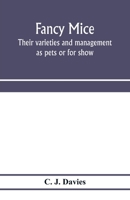 Fancy Mice, Their Varieties and Management as Pets or for Show, Including the Latest Scientific Information as to Breeding for Colour 9353975581 Book Cover