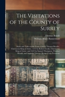 The Visitations of the County of Surrey: Made and Taken in the Years 1530 by Thomas Benolte, Clarenceux King of Arms; 1572 by Robert Cooke, Clarenceux ... and Augustin Vincent, Rouge Croix Pursuivan 1018369120 Book Cover