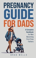 Pregnancy Guide For Dads: A Complete Handbook For Men Becoming First-Time Fathers B0DNHNFCD4 Book Cover