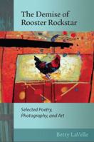 The Demise of Rooster Rockstar : Selected Poetry, Photography, and Art 0692747613 Book Cover