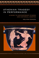 Athenian Tragedy in Performance: A Guide to Contemporary Studies and Historical Debates (Studies Theatre Hist & Culture) 1609382315 Book Cover