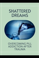 Shattered Dreams: Overcoming Pill Addiction after Trauma B0FWC5RXSJ Book Cover