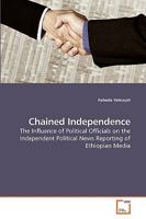 Chained Independence: The Influence of Political Officials on the Independent Political News Reporting of Ethiopian Media 3639213130 Book Cover