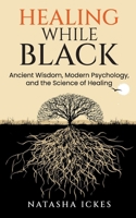 Healing While Black: Ancient Wisdom, Modern Psychology & the Science of Healing 173628973X Book Cover