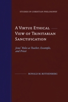 A Virtue Ethical View of Trinitarian Sanctification: Jesus' Roles as Teacher, Example, and Priest (Studies in Christian Philosophy) 1948048094 Book Cover