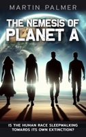 The Nemesis of Planet A - Is The Human Race Sleep Walking Towards Its Own Extinction? 1835639089 Book Cover