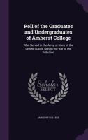 Roll Of The Graduates And Undergraduates Of Amherst College: Who Served In The Army Or Navy Of The United States, During The War Of The Rebellion 9354540007 Book Cover