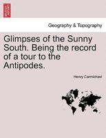 Glimpses of the Sunny South. Being the record of a tour to the Antipodes. 124149858X Book Cover