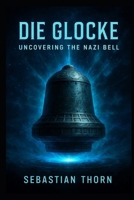 Die Glocke: Uncovering the Nazi Bell (Ancient Aliens & Ancient Mysteries) B0FJ824N5P Book Cover