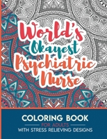 Psychiatric Nurse Adult Coloring Book with Stress Relieving Designs - World's Okayest Psychiatric Nurse: Funny Appreciation Gift & Present for Psychiatric Nurses B08HH1JV9W Book Cover
