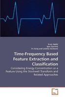 Time-Frequency Based Feature Extraction and Classification: Considering Energy Concentration as a Feature Using the Stockwell Transform and Related Approaches 3639219600 Book Cover