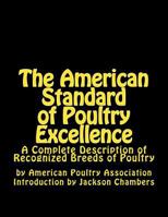 The American Standard of Poultry Excellence: A Complete Description of Recognized Breeds of Poultry 1543056318 Book Cover