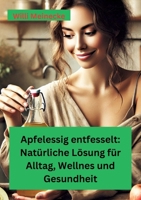 Apfelessig entfesselt: Natürliche Lösungen für Alltag, Wellness und Gesundheit: Mit vielen Rezepten und Anwendungsmöglichkeiten (German Edition) 3384458583 Book Cover