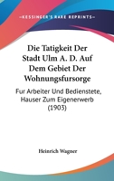 Die Tatigkeit Der Stadt Ulm A. D. Auf Dem Gebiet Der Wohnungsfursorge: Fur Arbeiter Und Bedienstete, Hauser Zum Eigenerwerb (1903) 1270868268 Book Cover