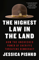 The Highest Law in the Land: How the Unchecked Power of Sheriffs Threatens Democracy 0593471318 Book Cover