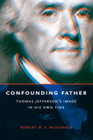 Confounding Father: Thomas Jefferson's Image in His Own Time 0813938961 Book Cover