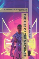 The Rise of the Machines: A Cautionary Tale Of AI And The End Of Humanity B0BPW944C3 Book Cover