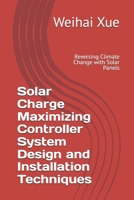 Solar Charge Maximizing Controller System Design and Installation Techniques: Reversing Climate Change with Solar Panels B0DX212TFN Book Cover