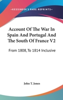 Account Of The War In Spain And Portugal And The South Of France V2: From 1808, To 1814 Inclusive 1163112046 Book Cover