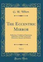 The Eccentric Mirror, Vol. 1: Reflecting a Faithful and Interesting Delineation of Male and Female Characters, Ancient and Modern 0365214973 Book Cover