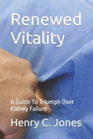 Renewed Vitality: A Guide To Triumph Over Kidney Failure B0CWXVY8VY Book Cover