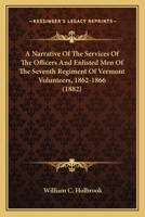 A Narrative Of The Services Of The Officers And Enlisted Men Of The Seventh Regiment Of Vermont Volunteers, 1862-1866 1163940666 Book Cover