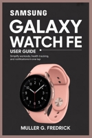 SAMSUNG GALAXY WATCH FE USER GUIDE: Simplify Workouts, Health Tracking, and Notifications in One Tap B0FM3N12J1 Book Cover