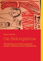 Die Bildungsshow: Wie Bildung und Lernen inszeniert werden. Anatomie eines Theaterstücks. (German Edition) 3740769017 Book Cover