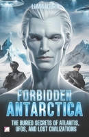 Forbidden Antarctica: The Buried Secrets of Atlantis, UFOs, and Lost Civilizations B0DPX4S9GC Book Cover